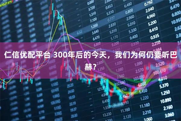 仁信优配平台 300年后的今天，我们为何仍要听巴赫？