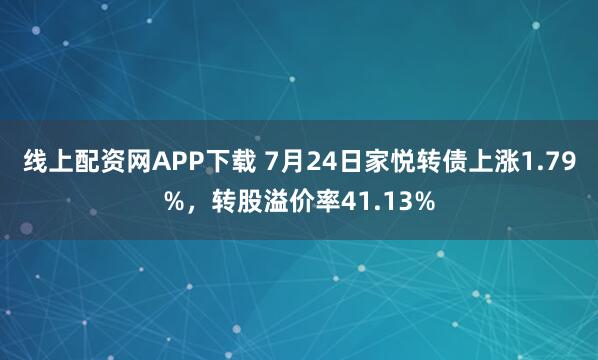 线上配资网APP下载 7月24日家悦转债上涨1.79%，转股溢价率41.13%