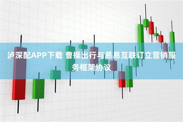 泸深配APP下载 曹操出行与易易互联订立营销服务框架协议