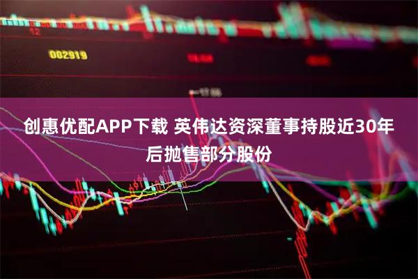 创惠优配APP下载 英伟达资深董事持股近30年后抛售部分股份