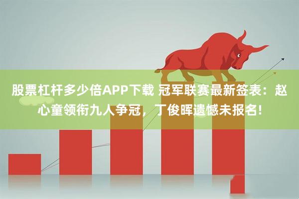 股票杠杆多少倍APP下载 冠军联赛最新签表：赵心童领衔九人争冠，丁俊晖遗憾未报名!