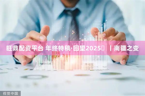 旺鼎配资平台 年终特稿·回望2025⑫丨南疆之变