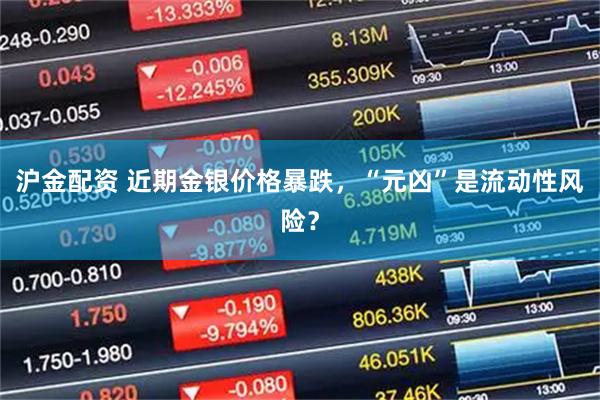 沪金配资 近期金银价格暴跌，“元凶”是流动性风险？