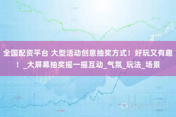 全国配资平台 大型活动创意抽奖方式！好玩又有趣！_大屏幕抽奖摇一摇互动_气氛_玩法_场景