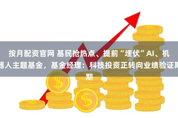 按月配资官网 基民抢热点、提前“埋伏”AI、机器人主题基金，基金经理：科技投资正转向业绩验证期