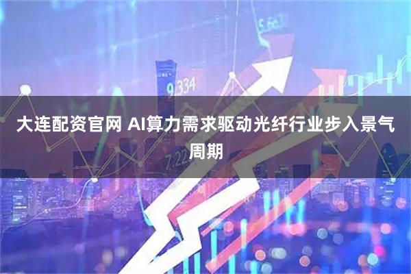 大连配资官网 AI算力需求驱动光纤行业步入景气周期
